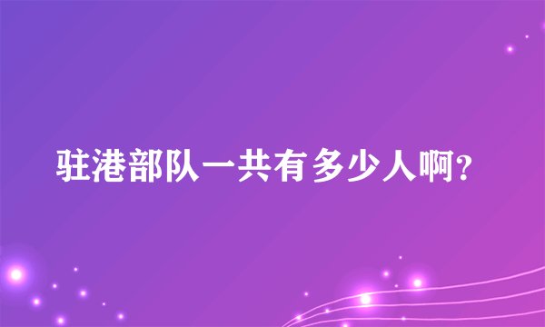 驻港部队一共有多少人啊？