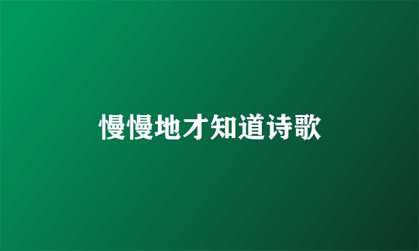 慢慢地才知道诗歌