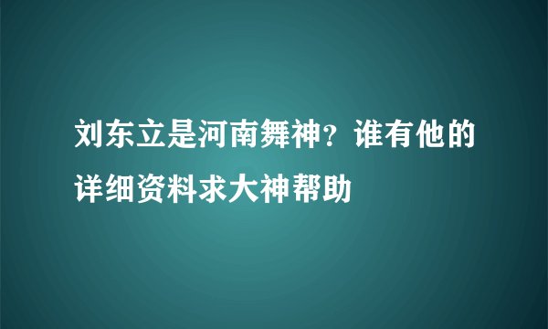 刘东立是河南舞神？谁有他的详细资料求大神帮助