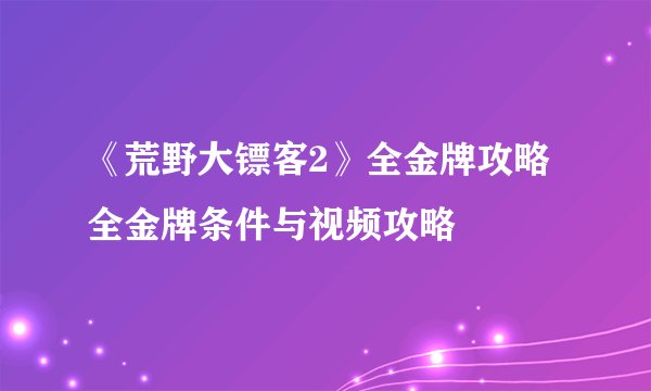 《荒野大镖客2》全金牌攻略 全金牌条件与视频攻略
