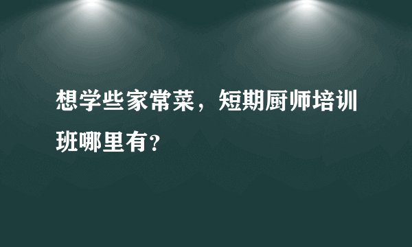 想学些家常菜，短期厨师培训班哪里有？