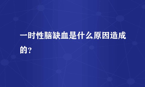 一时性脑缺血是什么原因造成的？