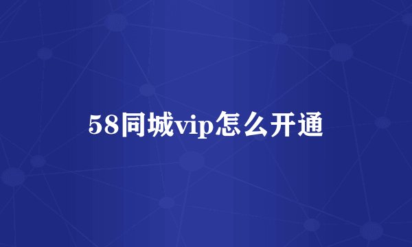 58同城vip怎么开通