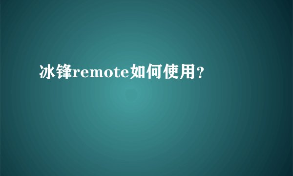 冰锋remote如何使用？