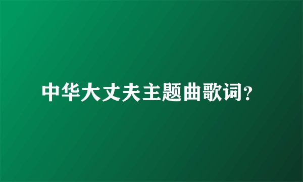 中华大丈夫主题曲歌词？