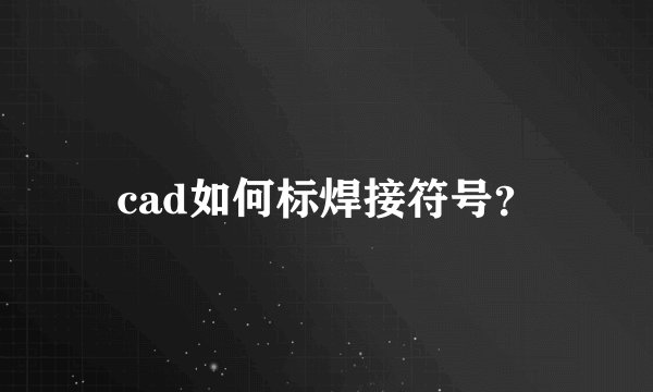 cad如何标焊接符号？