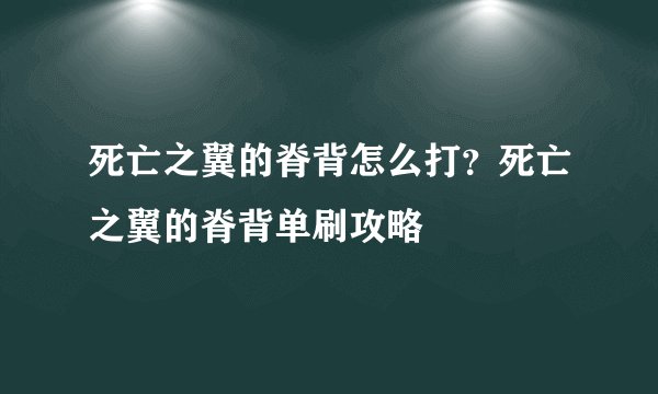 死亡之翼的脊背怎么打？死亡之翼的脊背单刷攻略