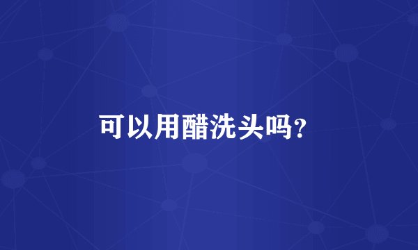 可以用醋洗头吗？