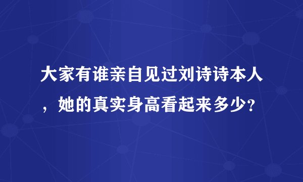 大家有谁亲自见过刘诗诗本人，她的真实身高看起来多少？