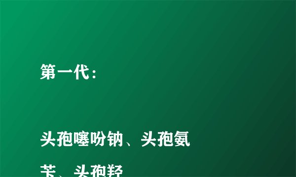 第一代：

头孢噻吩钠、头孢氨苄、头孢羟