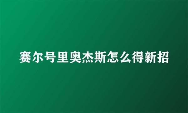 赛尔号里奥杰斯怎么得新招