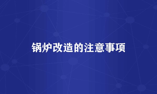 锅炉改造的注意事项