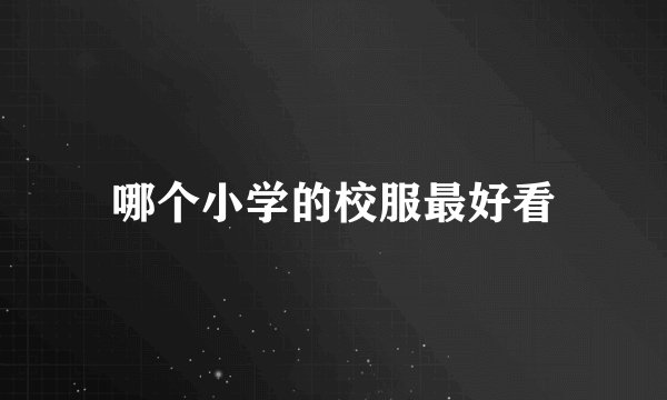 哪个小学的校服最好看
