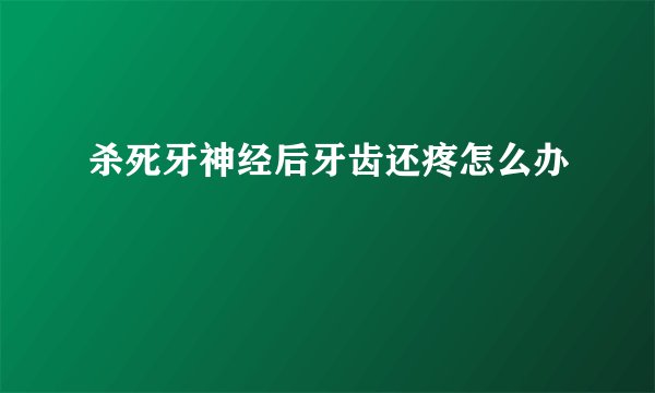 杀死牙神经后牙齿还疼怎么办