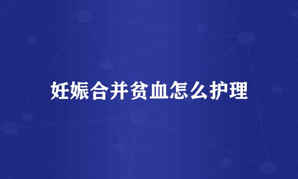 妊娠合并贫血怎么护理