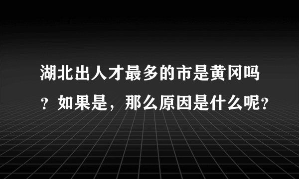 湖北出人才最多的市是黄冈吗？如果是，那么原因是什么呢？