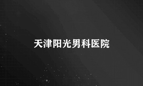 天津阳光男科医院