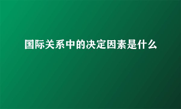 国际关系中的决定因素是什么