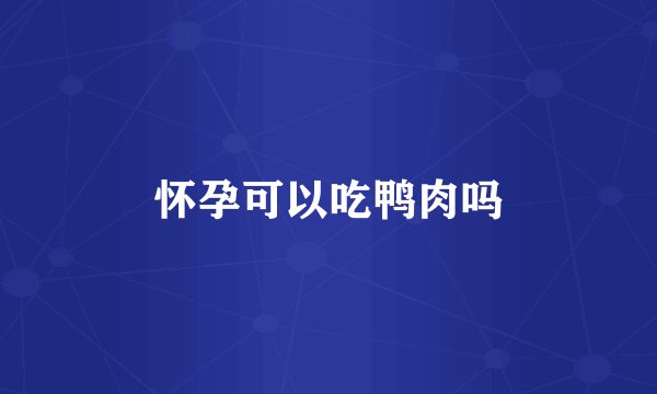 怀孕可以吃鸭肉吗