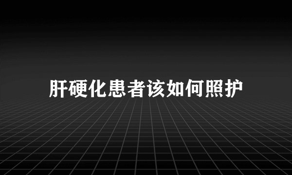 肝硬化患者该如何照护