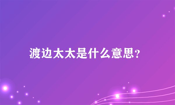 渡边太太是什么意思？