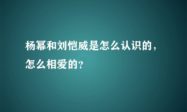 杨幂和刘恺威是怎么认识的，怎么相爱的？
