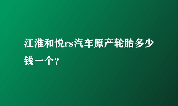 江淮和悦rs汽车原产轮胎多少钱一个？