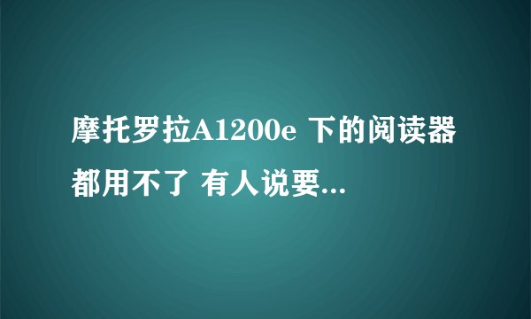 摩托罗拉A1200e 下的阅读器都用不了 有人说要弄 pkg格式的jar授权软件 在哪里下 和操作谢谢