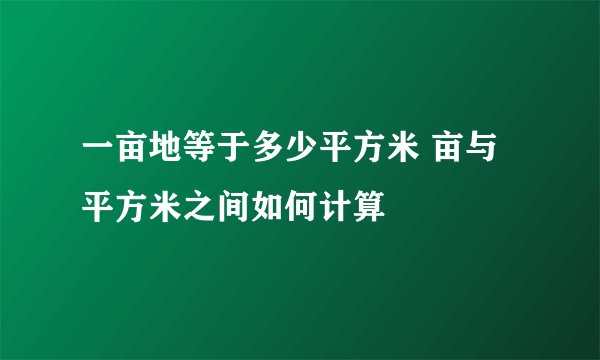 一亩地等于多少平方米 亩与平方米之间如何计算