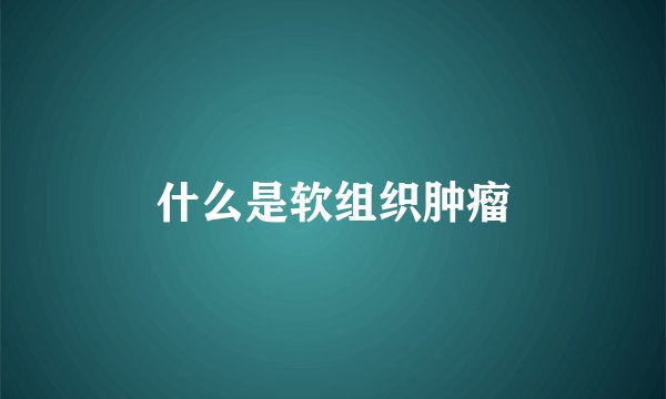 什么是软组织肿瘤