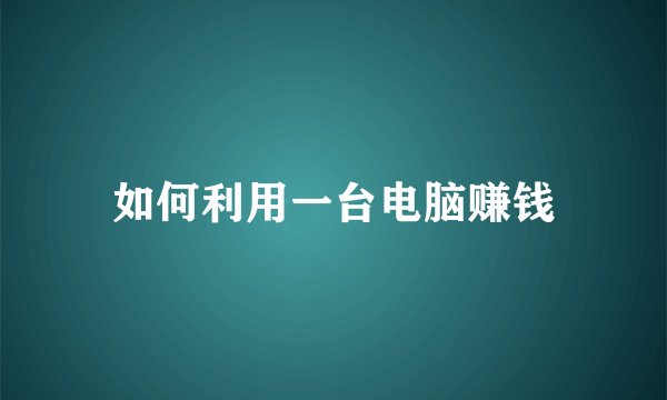 如何利用一台电脑赚钱
