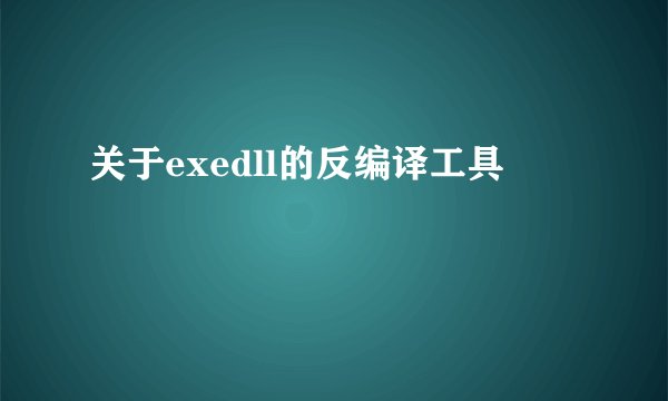 关于exedll的反编译工具