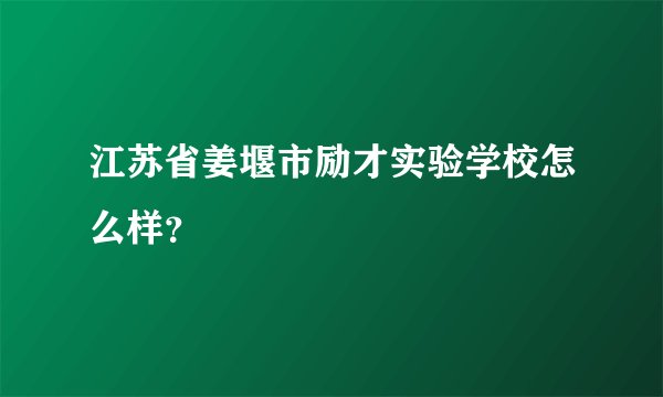 江苏省姜堰市励才实验学校怎么样？