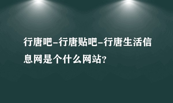 行唐吧-行唐贴吧-行唐生活信息网是个什么网站？