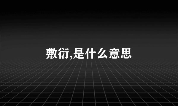 敷衍,是什么意思