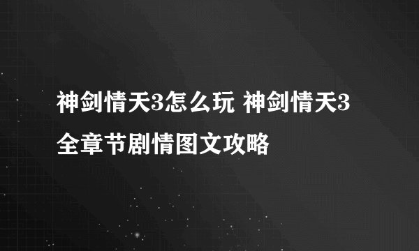 神剑情天3怎么玩 神剑情天3全章节剧情图文攻略