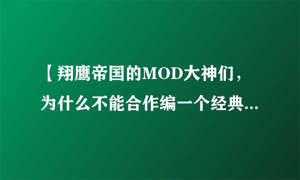 【翔鹰帝国的MOD大神们，为什么不能合作编一个经典的大MOD呢？】