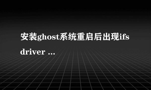安装ghost系统重启后出现ifs driver unloaded