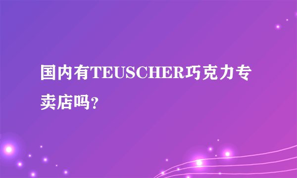 国内有TEUSCHER巧克力专卖店吗？