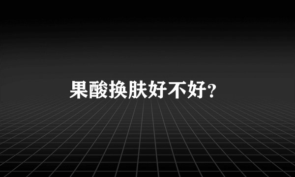 果酸换肤好不好？