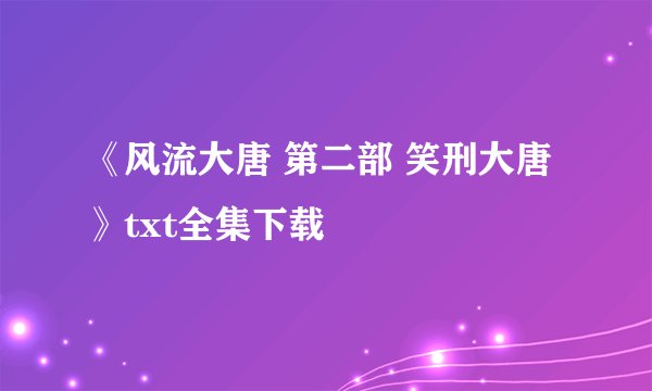 《风流大唐 第二部 笑刑大唐》txt全集下载