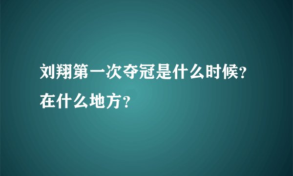 刘翔第一次夺冠是什么时候？在什么地方？