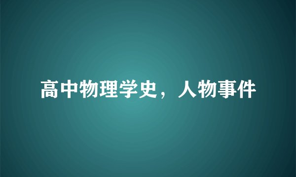 高中物理学史，人物事件