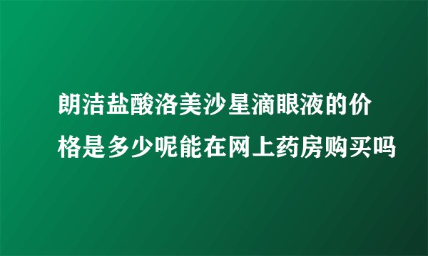 朗洁盐酸洛美沙星滴眼液的价格是多少呢能在网上药房购买吗