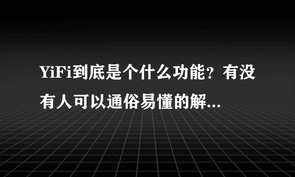 YiFi到底是个什么功能？有没有人可以通俗易懂的解释我听啊？