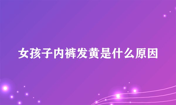 女孩子内裤发黄是什么原因
