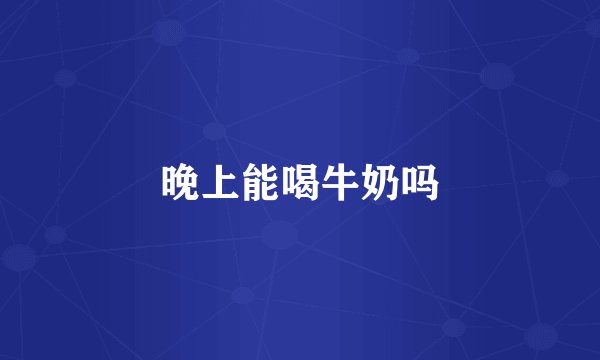 晚上能喝牛奶吗