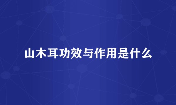 山木耳功效与作用是什么