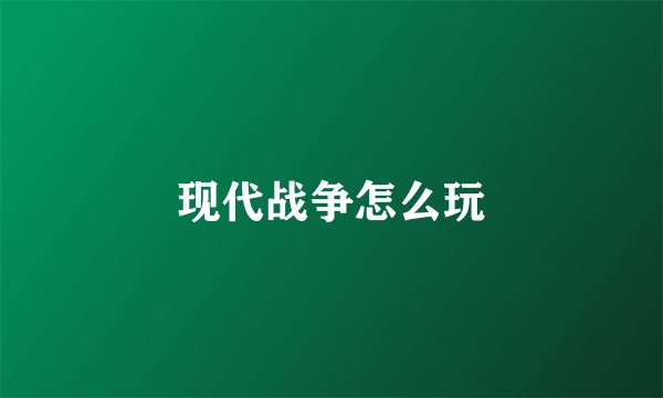 现代战争怎么玩