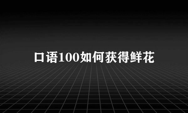 口语100如何获得鲜花
